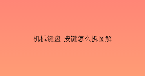 机械键盘 按键怎么拆图解